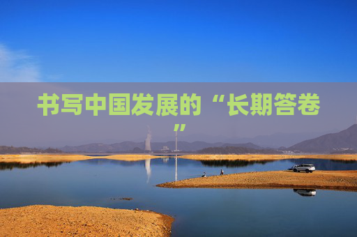 书写中国发展的“长期答卷”