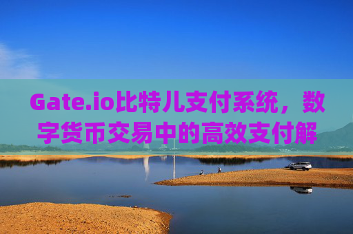 Gate.io比特儿支付系统，数字货币交易中的高效支付解决方案 gateio比特儿 pay