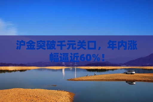 沪金突破千元关口，年内涨幅逼近60%！