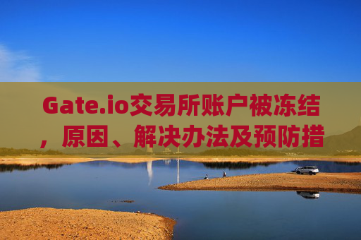 Gate.io交易所账户被冻结，原因、解决办法及预防措施 gateio交易所账户被冻结