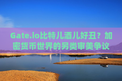 Gate.io比特儿酒儿好丑？加密货币世界的另类审美争议 gateio比特儿酒儿好丑