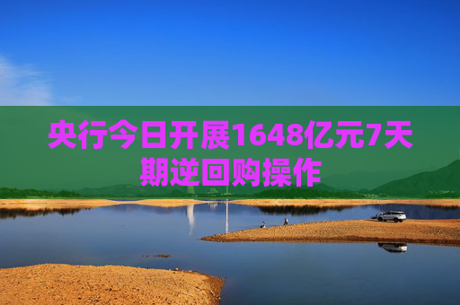 央行今日开展1648亿元7天期逆回购操作