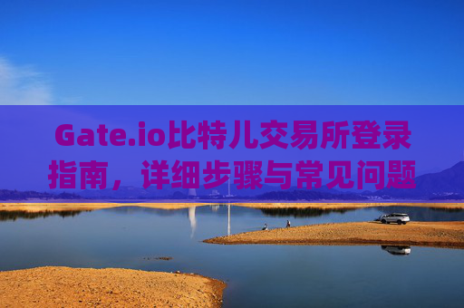 Gate.io比特儿交易所登录指南，详细步骤与常见问题解答 gateio比特儿怎么登陆