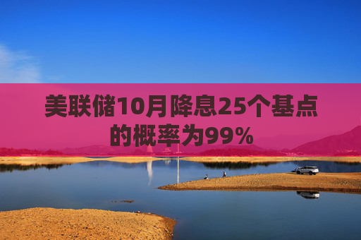 美联储10月降息25个基点的概率为99%