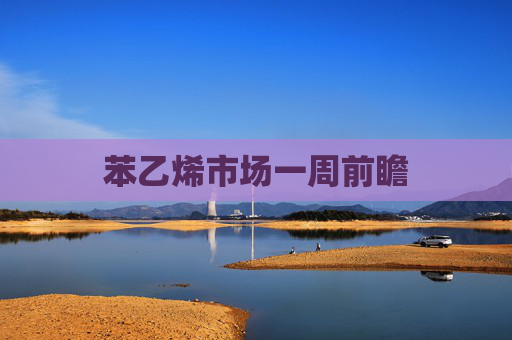 苯乙烯市场一周前瞻