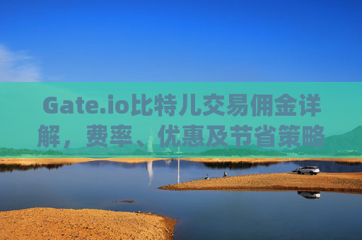 Gate.io比特儿交易佣金详解，费率、优惠及节省策略 gateio比特儿佣金多少