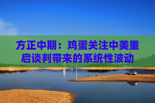 方正中期：鸡蛋关注中美重启谈判带来的系统性波动