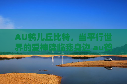 AU鹤儿丘比特，当平行世界的爱神降临我身边 au鹤儿丘比特