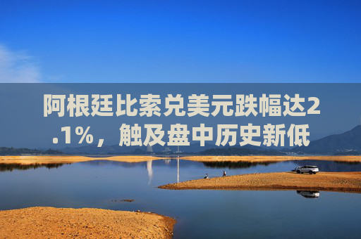 阿根廷比索兑美元跌幅达2.1%，触及盘中历史新低