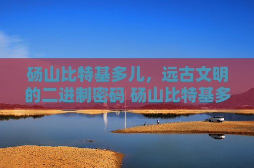 砀山比特基多儿，远古文明的二进制密码 砀山比特基多儿
