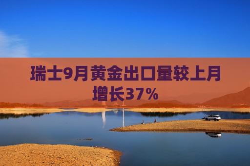 瑞士9月黄金出口量较上月增长37%