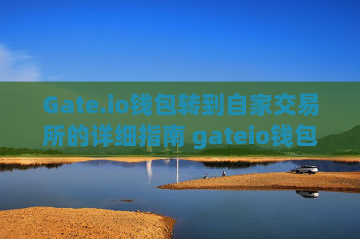 Gate.io钱包转到自家交易所的详细指南 gateio钱包转到自家交易所