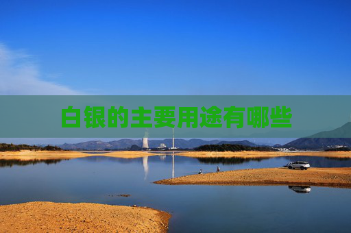 白银的主要用途有哪些
