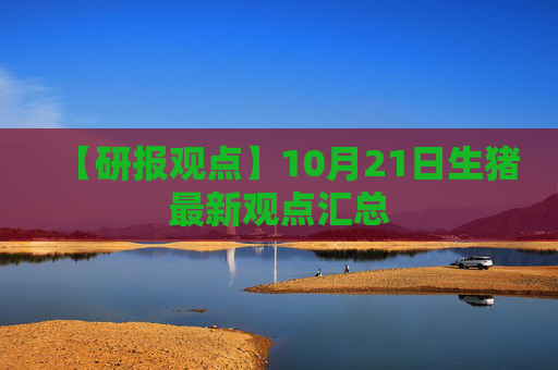 【研报观点】10月21日生猪最新观点汇总