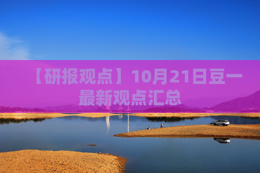 【研报观点】10月21日豆一最新观点汇总