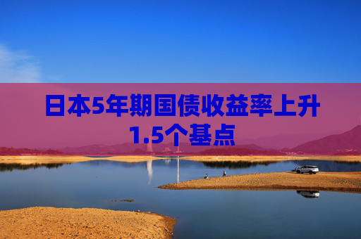 日本5年期国债收益率上升1.5个基点