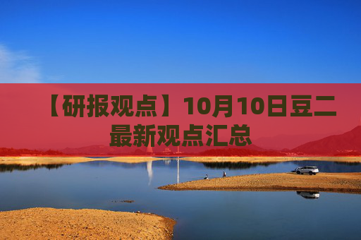 【研报观点】10月10日豆二最新观点汇总