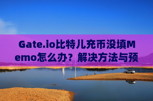 Gate.io比特儿充币没填Memo怎么办？解决方法与预防指南 gateio比特儿充币没填memo