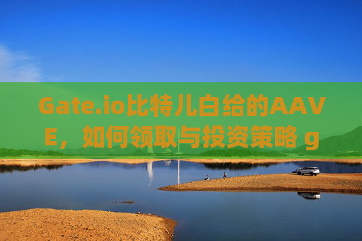 Gate.io比特儿白给的AAVE，如何领取与投资策略 gateio比特儿白给的aave