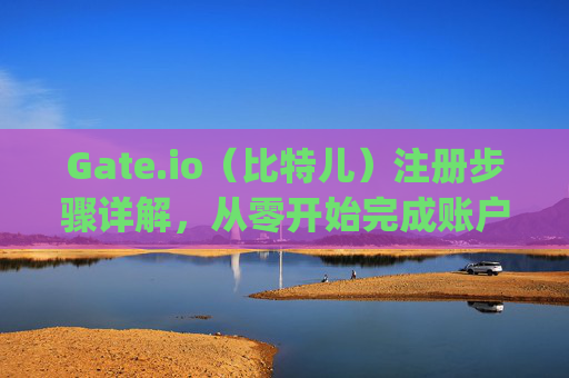 Gate.io（比特儿）注册步骤详解，从零开始完成账户开通 登录gateio比特儿注册步骤
