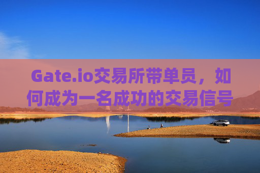 Gate.io交易所带单员，如何成为一名成功的交易信号提供者？gateio交易所带单员