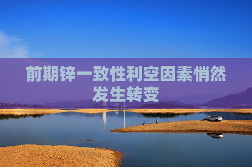 前期锌一致性利空因素悄然发生转变