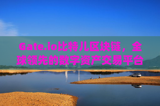 Gate.io比特儿区块链，全球领先的数字资产交易平台 gateio比特儿区块链