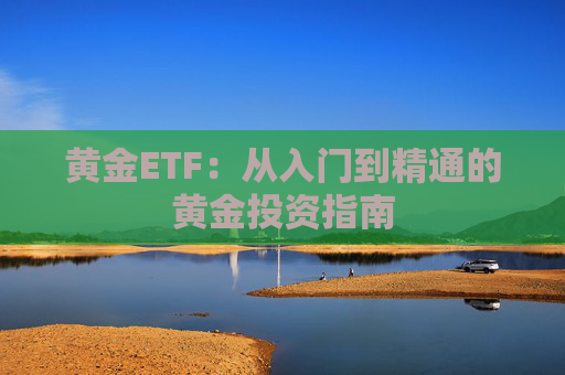 黄金ETF:从入门到精通的黄金投资指南