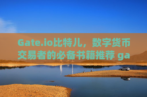 Gate.io比特儿，数字货币交易者的必备书籍推荐 gateio比特儿的书籍
