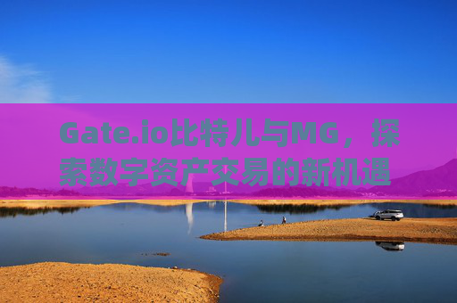 Gate.io比特儿与MG，探索数字资产交易的新机遇 gateio比特儿mg