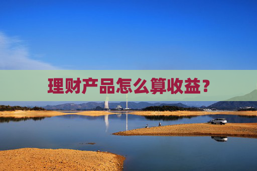 理财产品怎么算收益？