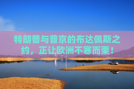 特朗普与普京的布达佩斯之约,正让欧洲不寒而栗!