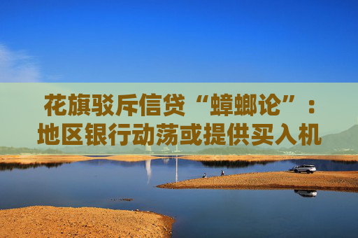 花旗驳斥信贷“蟑螂论”:地区银行动荡或提供买入机会!