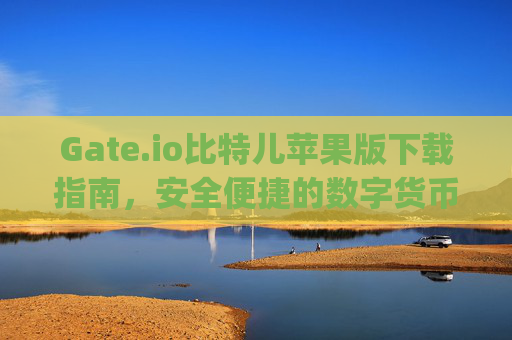 Gate.io比特儿苹果版下载指南，安全便捷的数字货币交易体验 gateio比特儿下载苹果