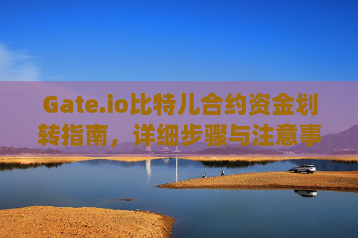 Gate.io比特儿合约资金划转指南，详细步骤与注意事项 gateio比特儿怎么合约资金划转