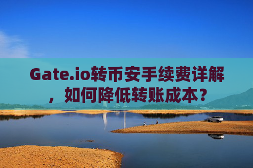 Gate.io转币安手续费详解，如何降低转账成本？