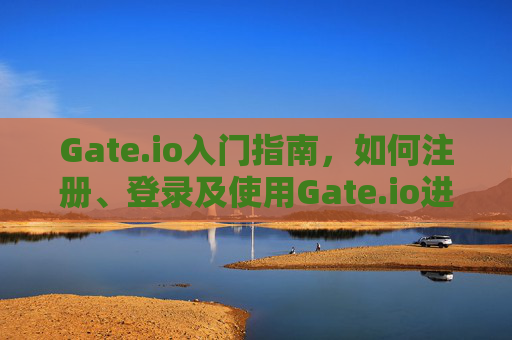 Gate.io入门指南，如何注册、登录及使用Gate.io进行加密货币交易