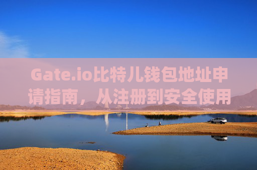 Gate.io比特儿钱包地址申请指南，从注册到安全使用的完整教程 gateio比特儿申请钱包地址