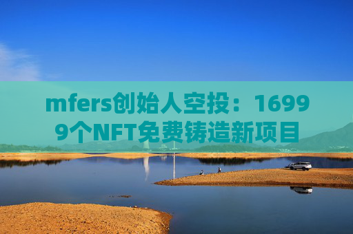 mfers创始人空投：16999个NFT免费铸造新项目