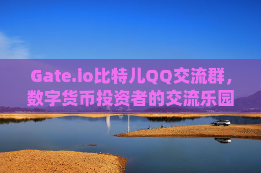 Gate.io比特儿QQ交流群，数字货币投资者的交流乐园 gateio比特儿qq交流群