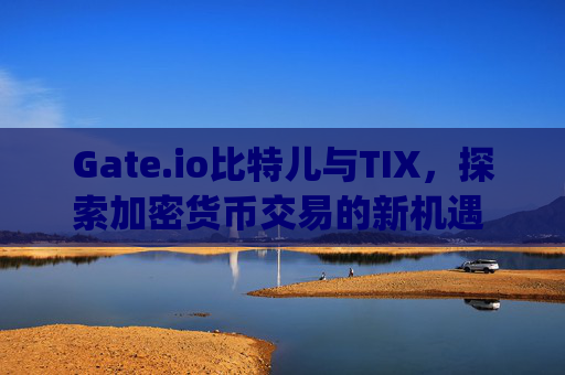 Gate.io比特儿与TIX，探索加密货币交易的新机遇 gateio比特儿tix