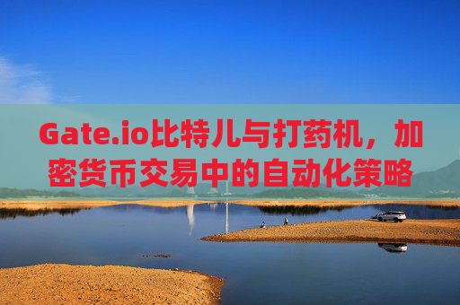 Gate.io比特儿与打药机，加密货币交易中的自动化策略探析 gateio比特儿打药机