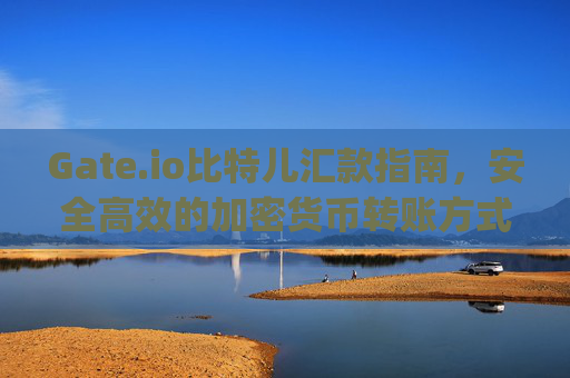 Gate.io比特儿汇款指南，安全高效的加密货币转账方式 gateio比特儿汇款