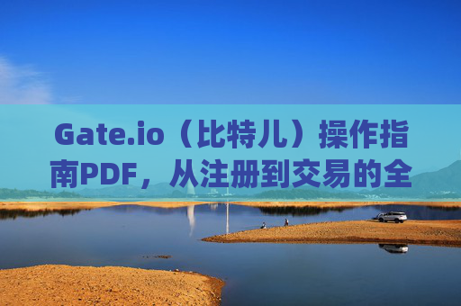 Gate.io（比特儿）操作指南PDF，从注册到交易的全流程详解 gateio比特儿操作指南pdf