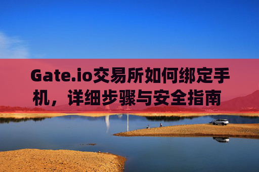 Gate.io交易所如何绑定手机，详细步骤与安全指南 gateio交易所怎么绑定手机