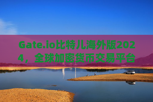 Gate.io比特儿海外版2024，全球加密货币交易平台的新趋势 gateio比特儿海外版2024