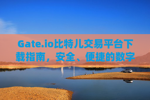 Gate.io比特儿交易平台下载指南，安全、便捷的数字货币交易 下载gateio比特儿交易