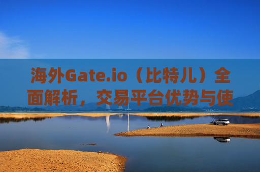海外Gate.io（比特儿）全面解析，交易平台优势与使用指南 海外gateio比特儿 gate.io