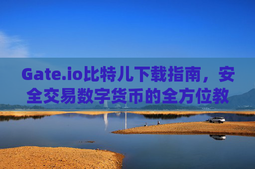 Gate.io比特儿下载指南，安全交易数字货币的全方位教程 gateio比特儿 下载