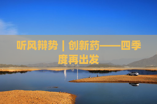 听风辩势∣创新药——四季度再出发